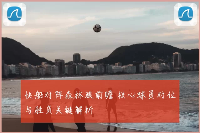 快船对阵森林狼前瞻 核心球员对位与胜负关键解析