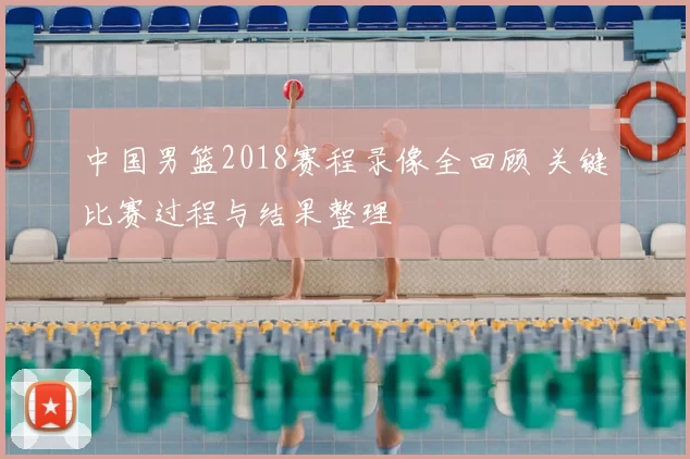 中国男篮2018赛程录像全回顾 关键比赛过程与结果整理