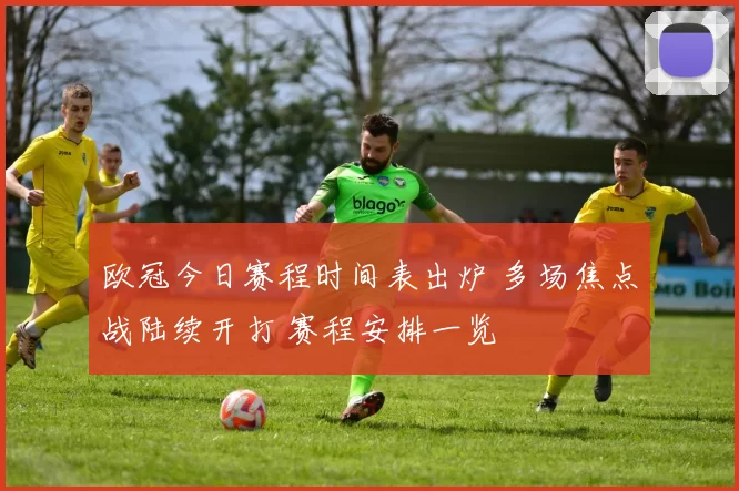 欧冠今日赛程时间表出炉 多场焦点战陆续开打 赛程安排一览