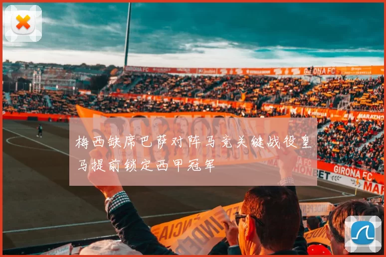 梅西缺席巴萨对阵马竞关键战役皇马提前锁定西甲冠军