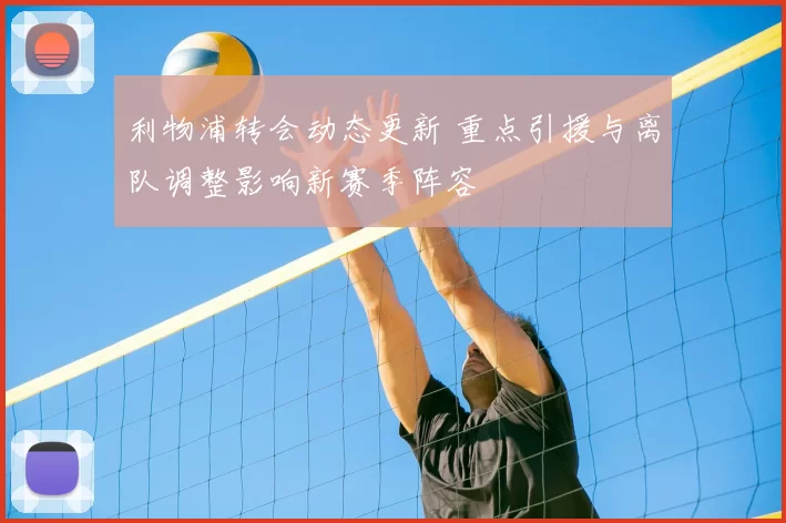 利物浦转会动态更新 重点引援与离队调整影响新赛季阵容