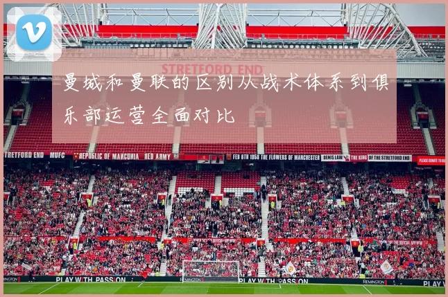 曼城和曼联的区别从战术体系到俱乐部运营全面对比