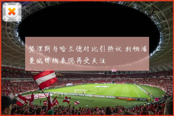 努涅斯与哈兰德对比引热议 利物浦曼城锋线表现再受关注