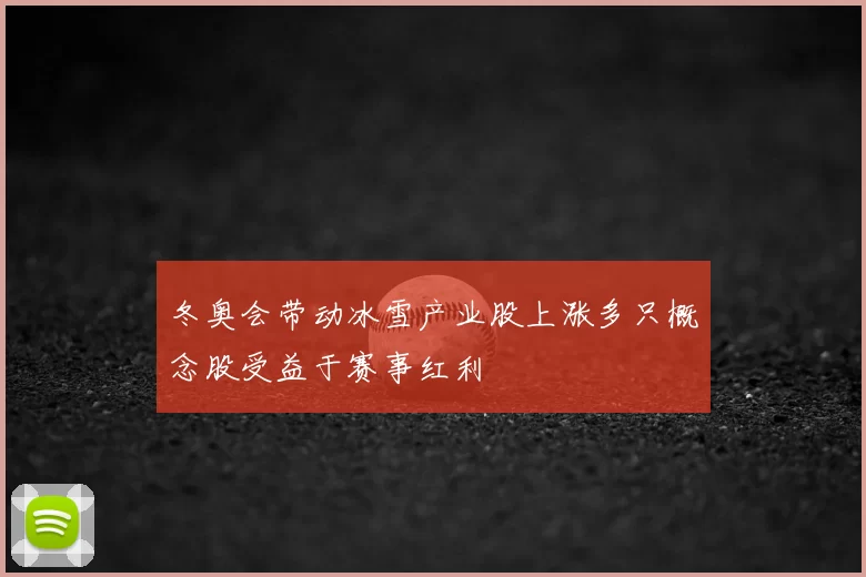 冬奥会带动冰雪产业股上涨多只概念股受益于赛事红利