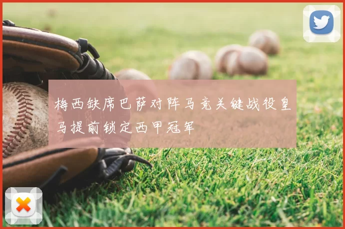 梅西缺席巴萨对阵马竞关键战役皇马提前锁定西甲冠军