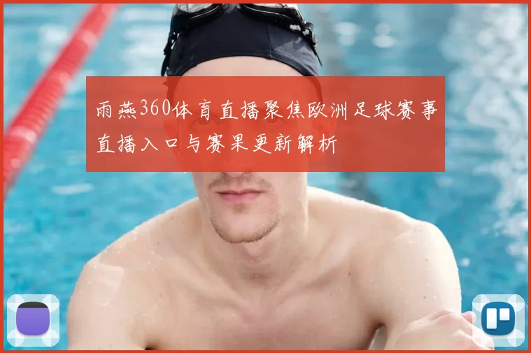 雨燕360体育直播聚焦欧洲足球赛事直播入口与赛果更新解析