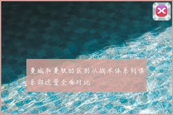 曼城和曼联的区别从战术体系到俱乐部运营全面对比