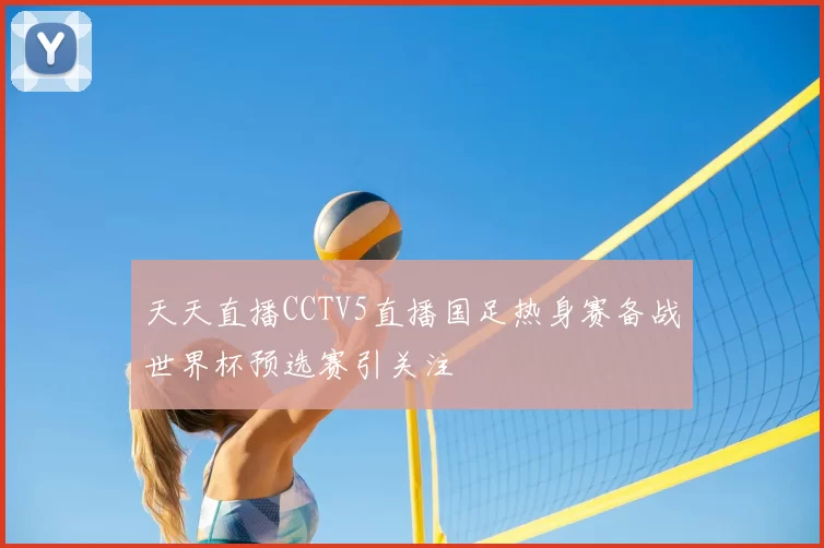 天天直播CCTV5直播国足热身赛备战世界杯预选赛引关注