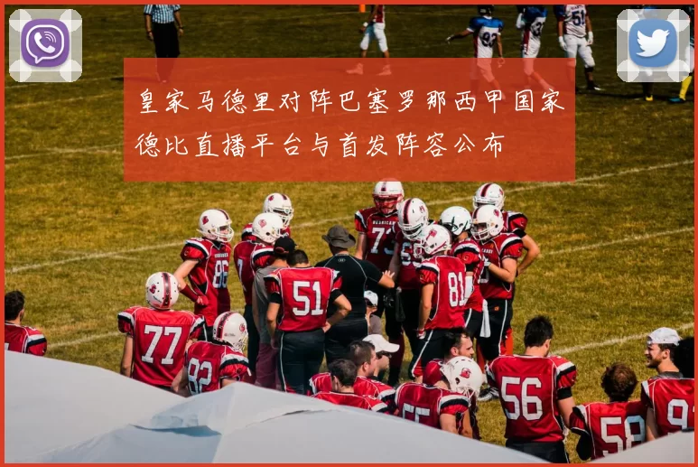 皇家马德里对阵巴塞罗那西甲国家德比直播平台与首发阵容公布