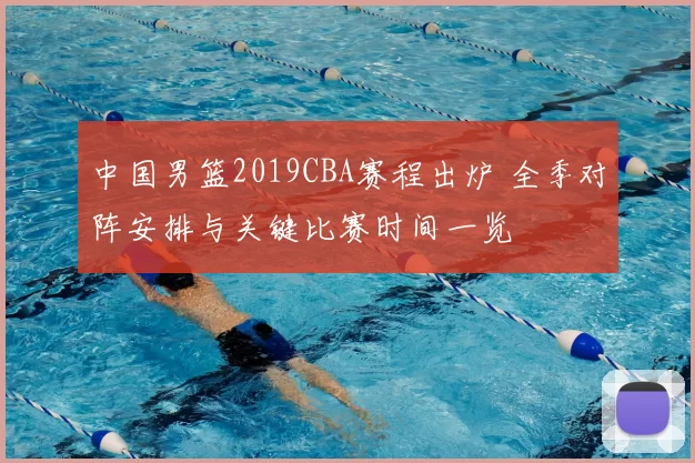 中国男篮2019CBA赛程出炉 全季对阵安排与关键比赛时间一览