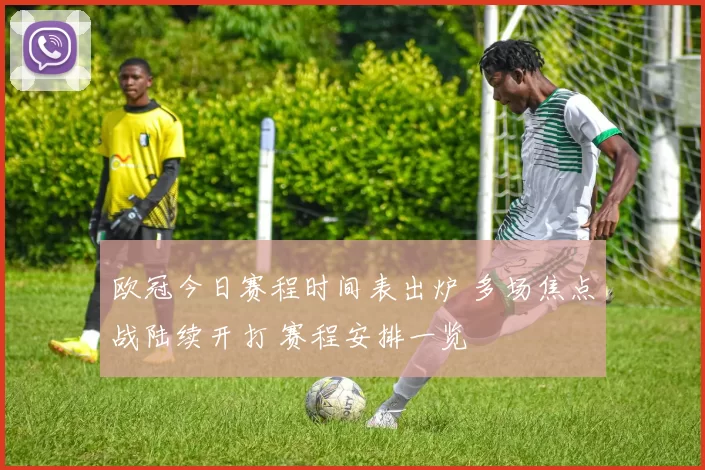 欧冠今日赛程时间表出炉 多场焦点战陆续开打 赛程安排一览