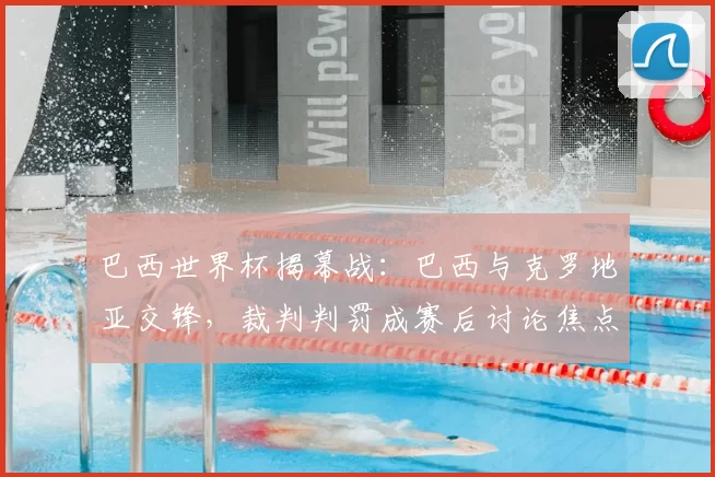 巴西世界杯揭幕战:巴西与克罗地亚交锋,裁判判罚成赛后讨论焦点