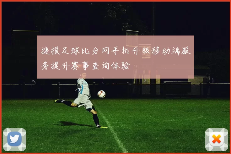 捷报足球比分网手机升级移动端服务提升赛事查询体验