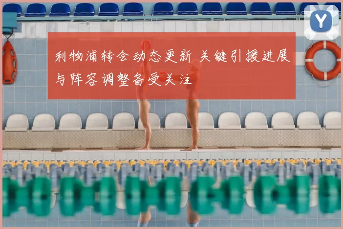 利物浦转会动态更新 关键引援进展与阵容调整备受关注