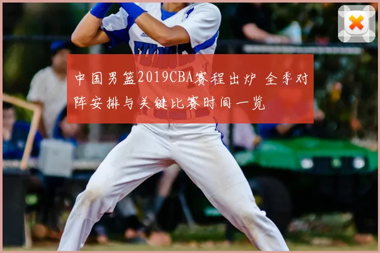 中国男篮2019CBA赛程出炉 全季对阵安排与关键比赛时间一览