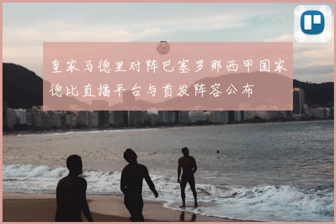 皇家马德里对阵巴塞罗那西甲国家德比直播平台与首发阵容公布
