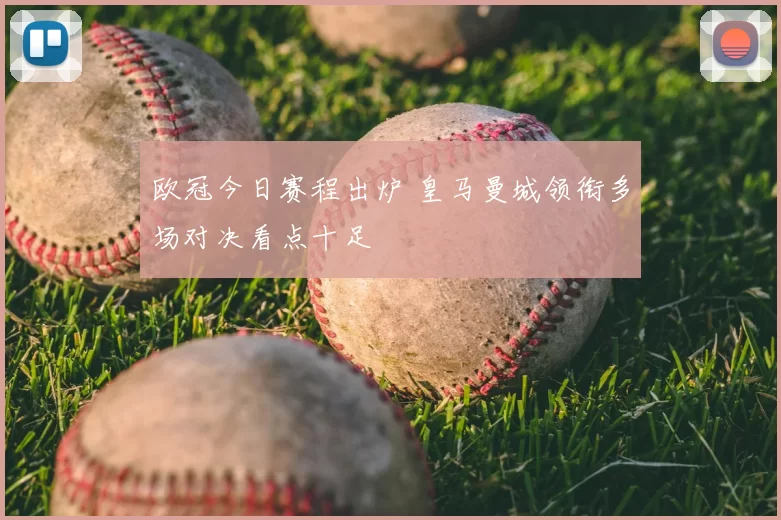 欧冠今日赛程出炉 皇马曼城领衔多场对决看点十足