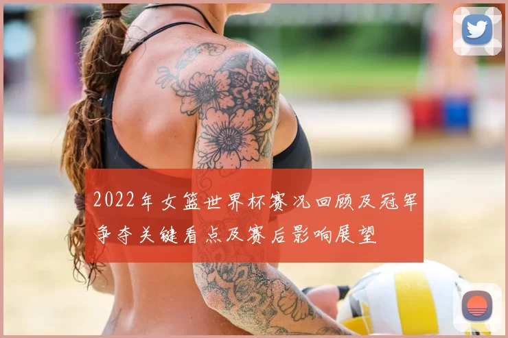 2022年女篮世界杯赛况回顾及冠军争夺关键看点及赛后影响展望