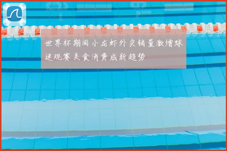 世界杯期间小龙虾外卖销量激增球迷观赛美食消费成新趋势