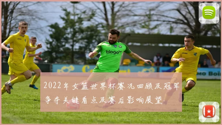 2022年女篮世界杯赛况回顾及冠军争夺关键看点及赛后影响展望