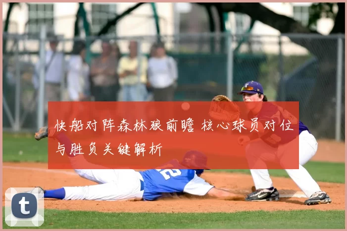 快船对阵森林狼前瞻 核心球员对位与胜负关键解析
