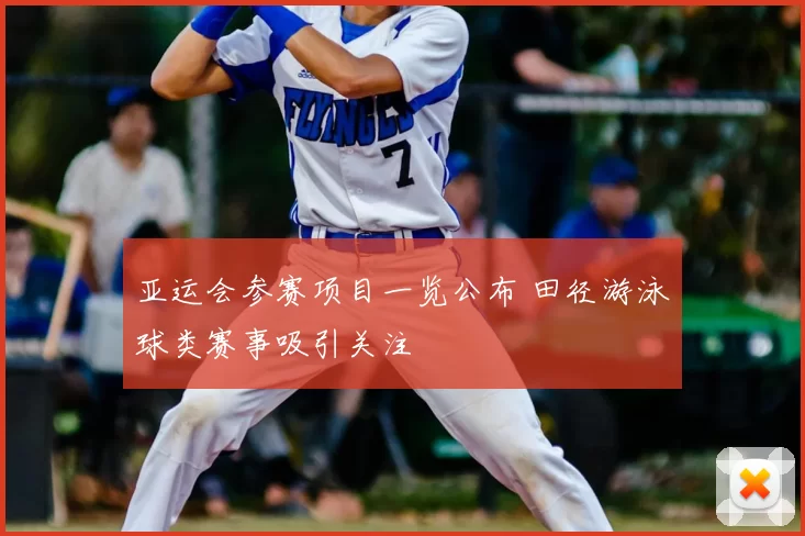 亚运会参赛项目一览公布 田径游泳球类赛事吸引关注