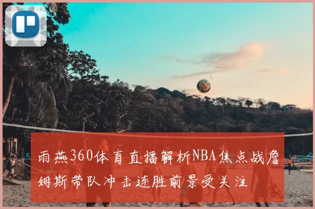 雨燕360体育直播解析NBA焦点战詹姆斯带队冲击连胜前景受关注
