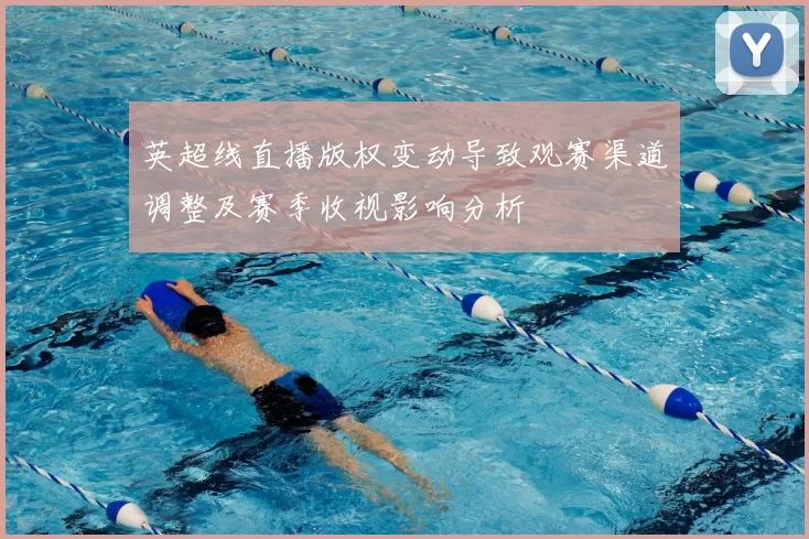 英超线直播版权变动导致观赛渠道调整及赛季收视影响分析