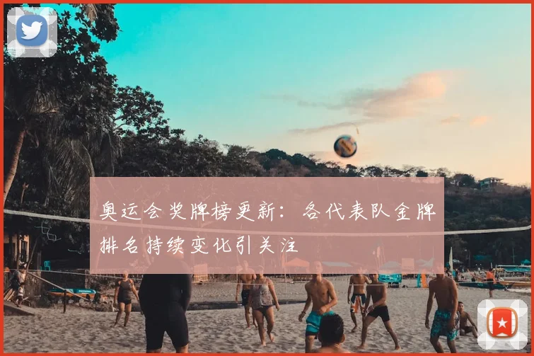 奥运会奖牌榜更新:各代表队金牌排名持续变化引关注