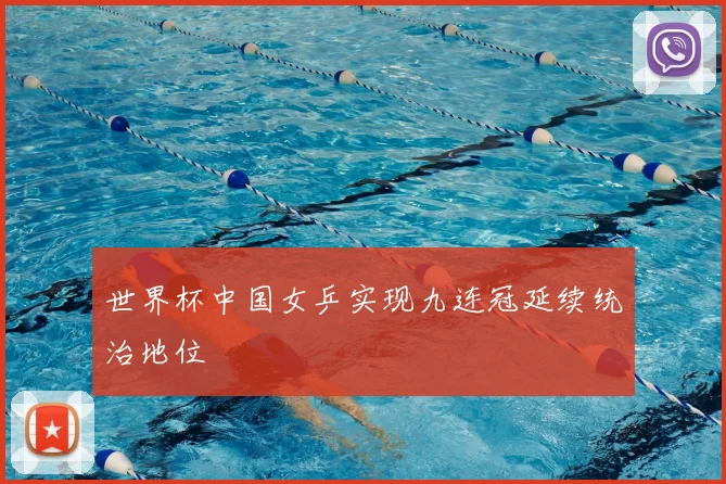 世界杯中国女乒实现九连冠延续统治地位
