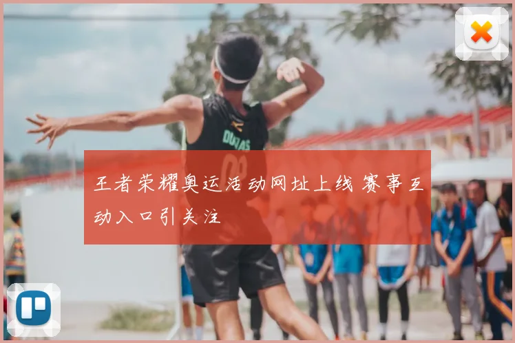 王者荣耀奥运活动网址上线 赛事互动入口引关注