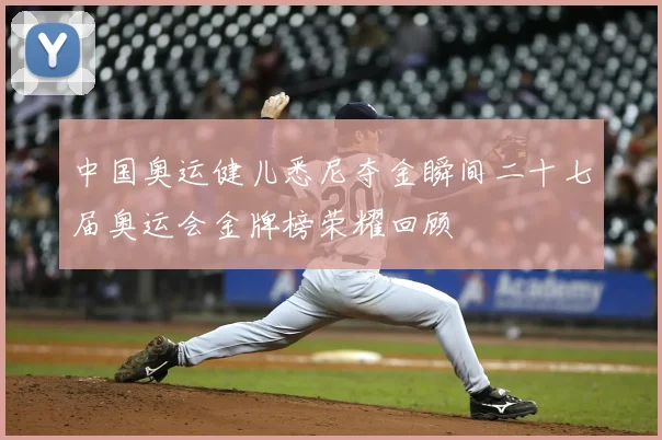 中国奥运健儿悉尼夺金瞬间二十七届奥运会金牌榜荣耀回顾