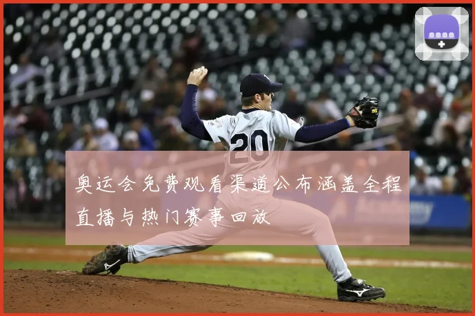 奥运会免费观看渠道公布涵盖全程直播与热门赛事回放