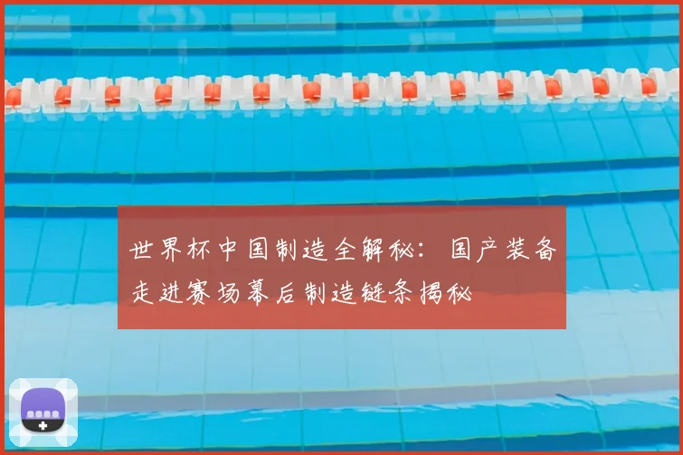 世界杯中国制造全解秘:国产装备走进赛场幕后制造链条揭秘