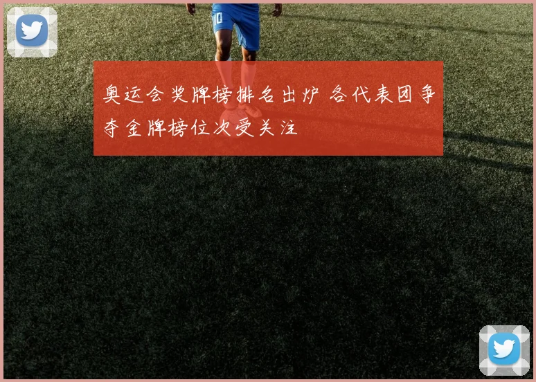 奥运会奖牌榜排名出炉 各代表团争夺金牌榜位次受关注