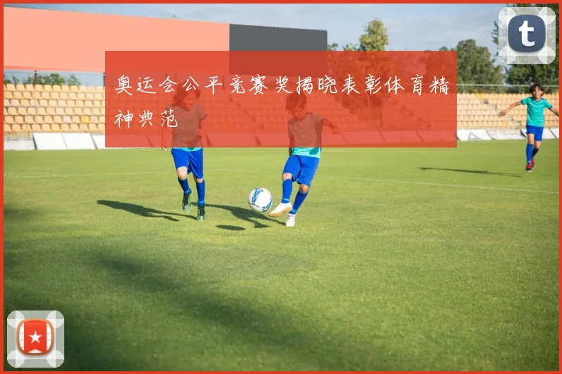 奥运会公平竞赛奖揭晓表彰体育精神典范