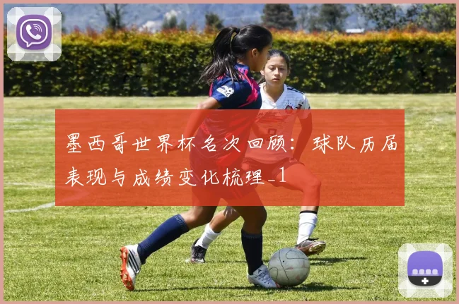 墨西哥世界杯名次回顾:球队历届表现与成绩变化梳理_1