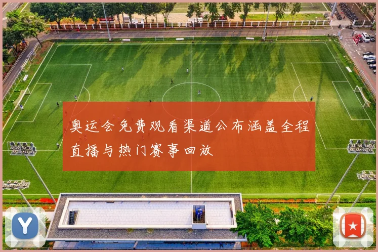 奥运会免费观看渠道公布涵盖全程直播与热门赛事回放